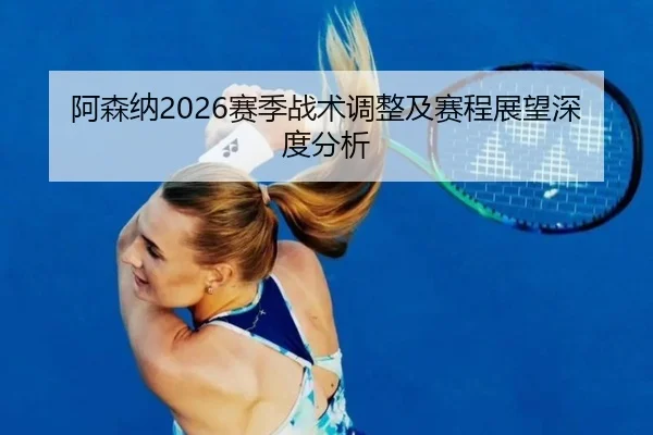 阿森纳2026赛季战术调整及赛程展望深度分析