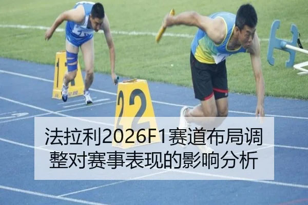法拉利2026F1赛道布局调整对赛事表现的影响分析