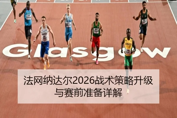 法网纳达尔2026战术策略升级与赛前准备详解