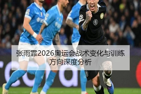 张雨霏2026奥运会战术变化与训练方向深度分析