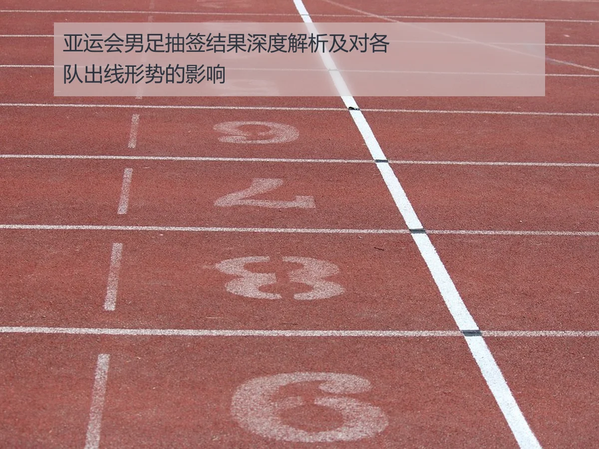 亚运会男足抽签结果深度解析及对各队出线形势的影响