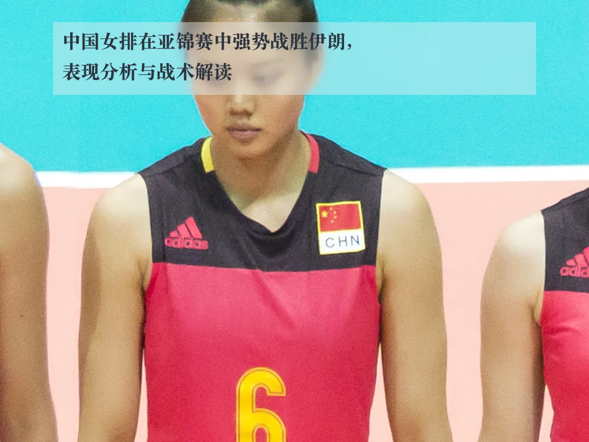 中国女排在亚锦赛中强势战胜伊朗,表现分析与战术解读